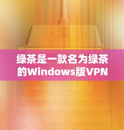 绿茶是一款名为绿茶的Windows版VPN客户端,由绿空间开发。它提供多种VPN服务,包括IPsec、VPN协议等。绿茶可以通过官方网站、VPN社区或论坛获取下载链接。以下是获取绿茶的主要步骤 绿茶是一款名为绿茶的Windows版VPN客户端,由绿空间开发。它提供多种VPN服务,包括IPsec、VPN协议等。绿茶可以通过官方网站、VPN社区或论坛获取下载链接。以下是获取绿茶的主要步骤