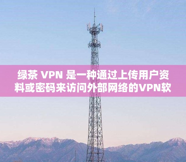 绿茶 VPN 是一种通过上传用户资料或密码来访问外部网络的VPN软件,旨在提供更安全、方便的访问方式,而不是加密通信或下载网络服务。以下是对绿茶 VPN 的详细分析 绿茶 VPN 是一种通过上传用户资料或密码来访问外部网络的VPN软件,旨在提供更安全、方便的访问方式,而不是加密通信或下载网络服务。以下是对绿茶 VPN 的详细分析