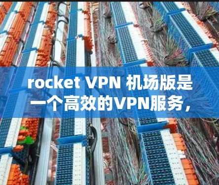 rocket VPN 机场版是一个高效的VPN服务,适合需要访问国际航班、机场或特定目的地的用户。以下是一步步的指南 rocket VPN 机场版是一个高效的VPN服务,适合需要访问国际航班、机场或特定目的地的用户。以下是一步步的指南