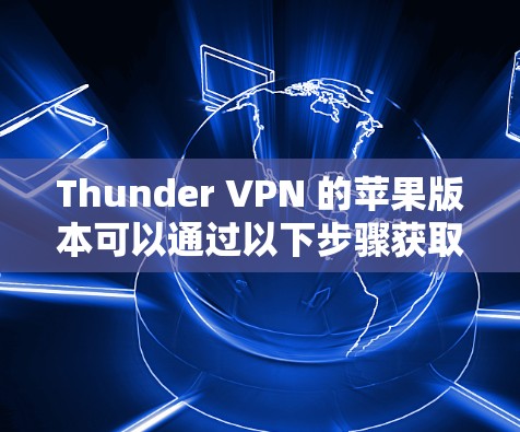 Thunder VPN 的苹果版本可以通过以下步骤获取 Thunder VPN 的苹果版本可以通过以下步骤获取