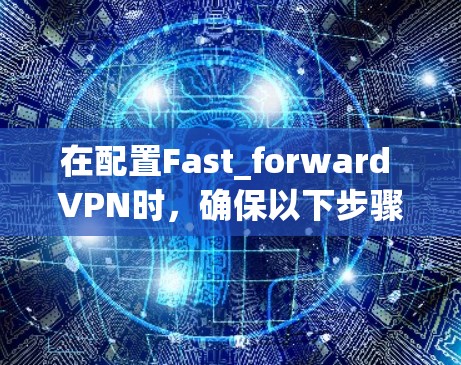 在配置Fast_forward VPN时,确保以下步骤如下 在配置Fast_forward VPN时,确保以下步骤如下