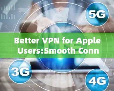 Better VPN for Apple Users:Smooth Connection and Enhanced Security in iOS Better VPN for Apple Users:Smooth Connection and Enhanced Security in iOS