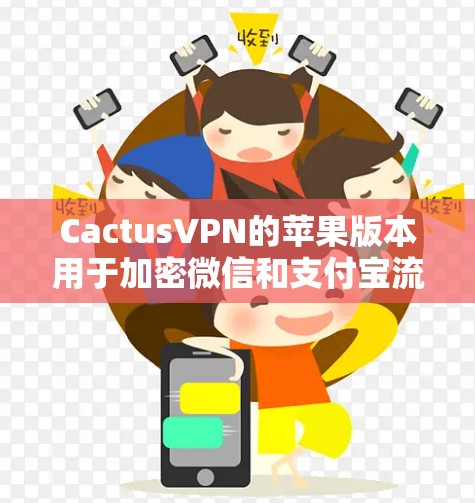 CactusVPN的苹果版本用于加密微信和支付宝流量，操作步骤如下