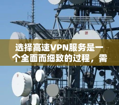 选择高速VPN服务是一个全面而细致的过程，需要综合考虑多个因素。以下是一个详细的步骤指南，帮助您更好地选择和使用合适的 VPN 服务
