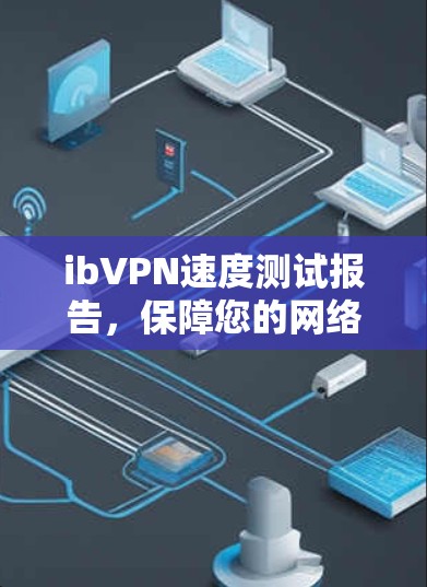 ibVPN速度测试报告，保障您的网络安全与流畅连接