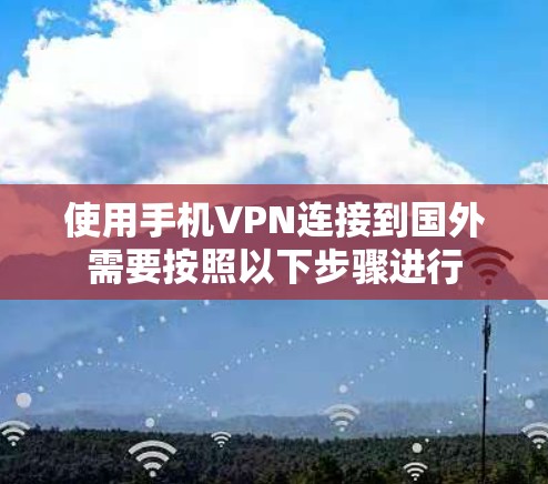 使用手机VPN连接到国外需要按照以下步骤进行 使用手机VPN连接到国外需要按照以下步骤进行