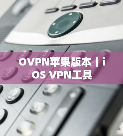 OVPN苹果版本|iOS VPN工具 OVPN苹果版本|iOS VPN工具