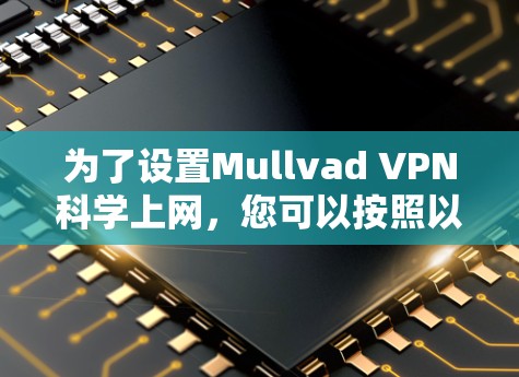 为了设置Mullvad VPN科学上网,您可以按照以下步骤进行 为了设置Mullvad VPN科学上网,您可以按照以下步骤进行
