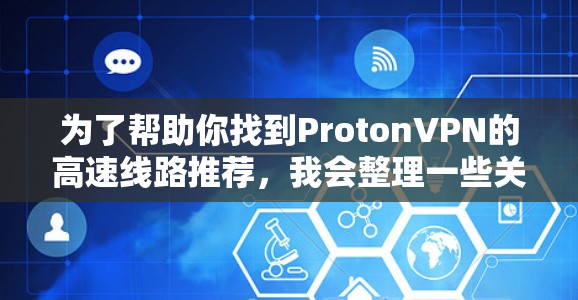 为了帮助你找到ProtonVPN的高速线路推荐,我会整理一些关键信息,并提供相应的建议 为了帮助你找到ProtonVPN的高速线路推荐,我会整理一些关键信息,并提供相应的建议