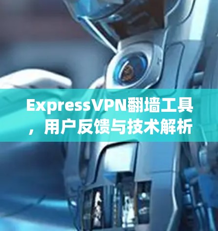 ExpressVPN翻墙工具,用户反馈与技术解析 ExpressVPN翻墙工具,用户反馈与技术解析