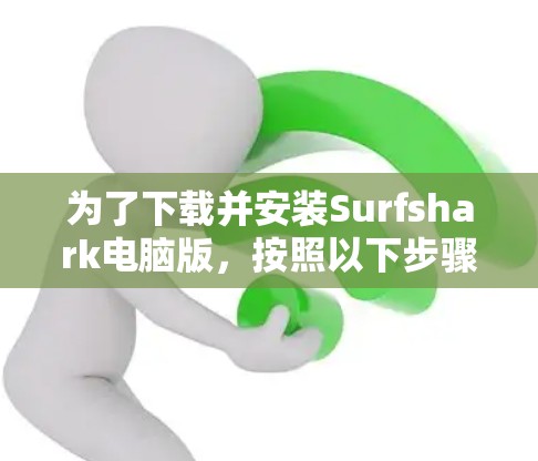 为了下载并安装Surfshark电脑版,按照以下步骤操作 为了下载并安装Surfshark电脑版,按照以下步骤操作