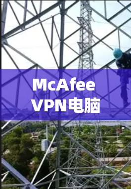McAfee VPN电脑版|Windows客户端 McAfee VPN电脑版|Windows客户端