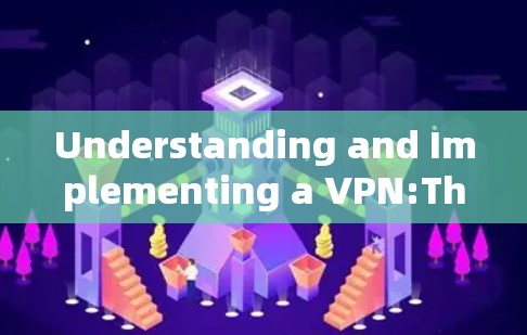 Understanding and Implementing a VPN:The Complete Guide to Secure Communication