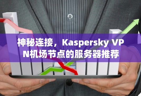 神秘连接,Kaspersky VPN机场节点的服务器推荐 神秘连接,Kaspersky VPN机场节点的服务器推荐