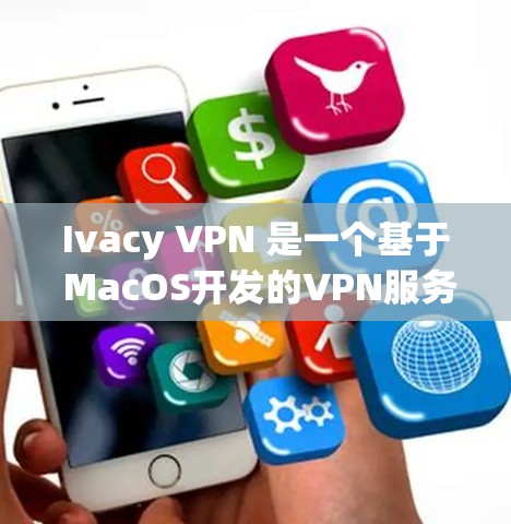 Ivacy VPN 是一个基于 MacOS开发的VPN服务，目前并没有官方的苹果版本。如果您需要在苹果设备上使用VPN服务，可以尝试以下方法