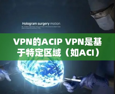 VPN的ACIP VPN是基于特定区域(如ACI)的VPN服务,旨在为用户提供安全、可靠的网络访问。以下是使用ACIP VPN的教程,帮助您有效地访问网络资源 VPN的ACIP VPN是基于特定区域(如ACI)的VPN服务,旨在为用户提供安全、可靠的网络访问。以下是使用ACIP VPN的教程,帮助您有效地访问网络资源