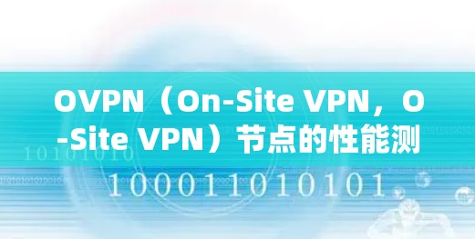 OVPN(On-Site VPN,O-Site VPN)节点的性能测试可以帮助你了解其在不同网络条件下的表现,确保安全性和稳定性。以下是一个详细的步骤指南,帮助你进行OVPN节点速度测试 OVPN(On-Site VPN,O-Site VPN)节点的性能测试可以帮助你了解其在不同网络条件下的表现,确保安全性和稳定性。以下是一个详细的步骤指南,帮助你进行OVPN节点速度测试