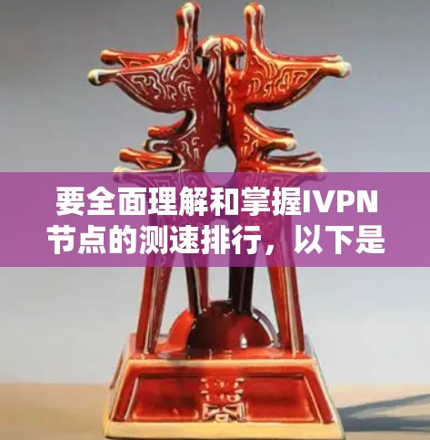 要全面理解和掌握IVPN节点的测速排行,以下是一个分步骤的指南 要全面理解和掌握IVPN节点的测速排行,以下是一个分步骤的指南