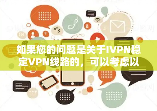 如果您的问题是关于IVPN稳定VPN线路的,可以考虑以下几点 如果您的问题是关于IVPN稳定VPN线路的,可以考虑以下几点