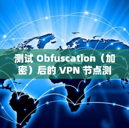 测试 Obfuscation（加密）后的 VPN 节点测速，通常需要遵循以下步骤和注意事项