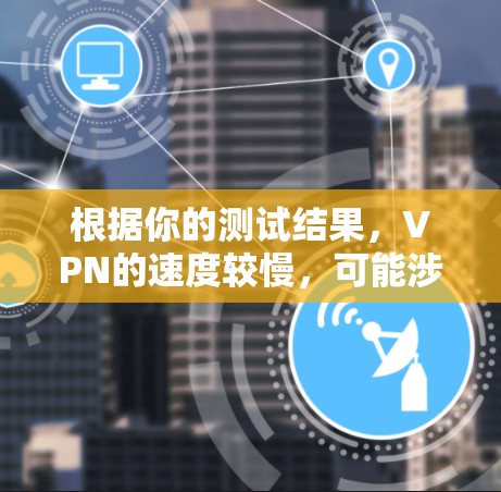 根据你的测试结果,VPN的速度较慢,可能涉及以下几点问题及解决方案 根据你的测试结果,VPN的速度较慢,可能涉及以下几点问题及解决方案