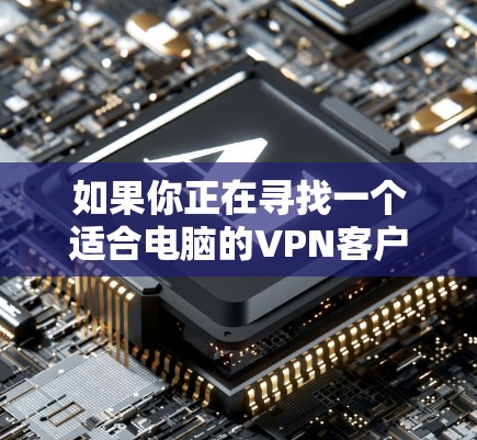 如果你正在寻找一个适合电脑的VPN客户端,可以考虑以下几个推荐 如果你正在寻找一个适合电脑的VPN客户端,可以考虑以下几个推荐