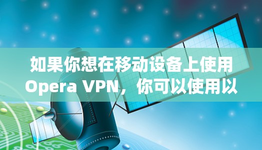 如果你想在移动设备上使用Opera VPN,你可以使用以下步骤 如果你想在移动设备上使用Opera VPN,你可以使用以下步骤