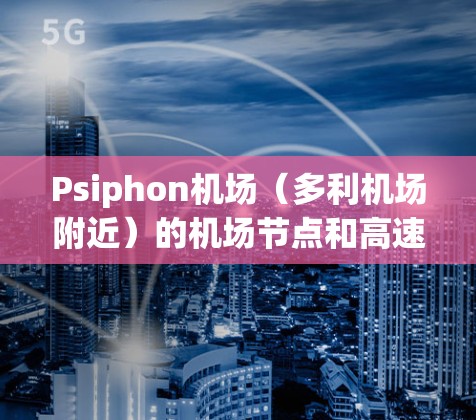 Psiphon机场(多利机场附近)的机场节点和高速线路如下 Psiphon机场(多利机场附近)的机场节点和高速线路如下