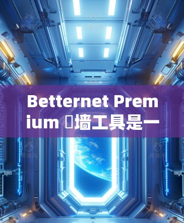 Betternet Premium 傕墙工具是一个功能强大的平台,允许用户将来自国外的视频和音频内容复制到多个国内平台。以下是对该工具的详细介绍 Betternet Premium 傕墙工具是一个功能强大的平台,允许用户将来自国外的视频和音频内容复制到多个国内平台。以下是对该工具的详细介绍