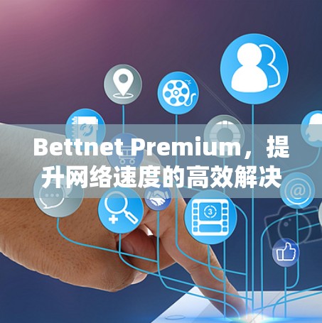 Bettnet Premium,提升网络速度的高效解决方案 Bettnet Premium,提升网络速度的高效解决方案