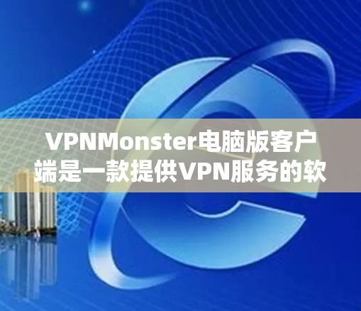 VPNMonster电脑版客户端是一款提供VPN服务的软件,旨在帮助用户访问网络资源、应用商店等,同时保护用户的数据和网络安全。以下是该软件的一些关键功能和使用指南 VPNMonster电脑版客户端是一款提供VPN服务的软件,旨在帮助用户访问网络资源、应用商店等,同时保护用户的数据和网络安全。以下是该软件的一些关键功能和使用指南