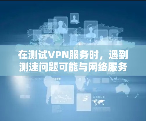 在测试VPN服务时,遇到测速问题可能与网络服务器的性能、配置或设备设置有关。以下是一些可能的解决方案 在测试VPN服务时,遇到测速问题可能与网络服务器的性能、配置或设备设置有关。以下是一些可能的解决方案