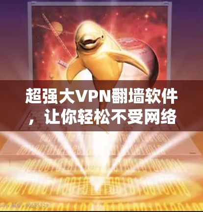 超强大VPN翻墙软件,让你轻松不受网络控制 超强大VPN翻墙软件,让你轻松不受网络控制