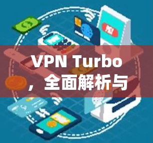 VPN Turbo,全面解析与优化 VPN Turbo,全面解析与优化