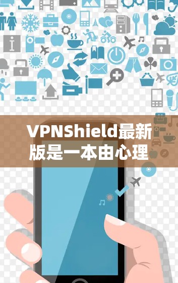 VPNShield最新版是一本由心理学家艾米丽·艾格撰写的小说，探讨了VPN（Virtual Private Network，VPN）的使用及其对个人隐私和安全的影响。以下是对此书的总结和分析