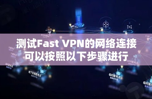 测试Fast VPN的网络连接可以按照以下步骤进行 测试Fast VPN的网络连接可以按照以下步骤进行