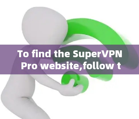 To find the SuperVPN Pro website,follow these organized steps: To find the SuperVPN Pro website,follow these organized steps: