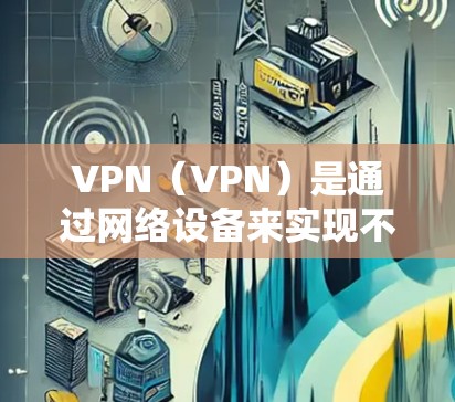 VPN(VPN)是通过网络设备来实现不同用户之间的VPN连接的。如果您需要处理VPN的防火墙功能,可以考虑购买专门的VPN防火墙电脑版。以下是一些推荐的软件和设备类型,帮助您更好地管理VPN防火墙 VPN(VPN)是通过网络设备来实现不同用户之间的VPN连接的。如果您需要处理VPN的防火墙功能,可以考虑购买专门的VPN防火墙电脑版。以下是一些推荐的软件和设备类型,帮助您更好地管理VPN防火墙