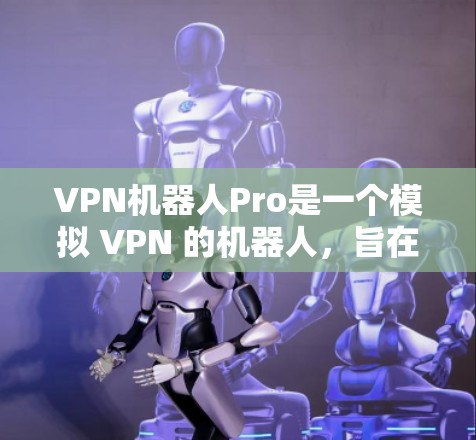 VPN机器人Pro是一个模拟 VPN 的机器人，旨在帮助用户快速配置和管理各种VPN服务。以下是详细的步骤和注意事项