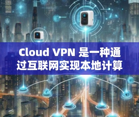 Cloud VPN 是一种通过互联网实现本地计算机与云端服务器之间的VPN技术,帮助用户快速访问云端资源。以下是详细的学习步骤和建议 Cloud VPN 是一种通过互联网实现本地计算机与云端服务器之间的VPN技术,帮助用户快速访问云端资源。以下是详细的学习步骤和建议