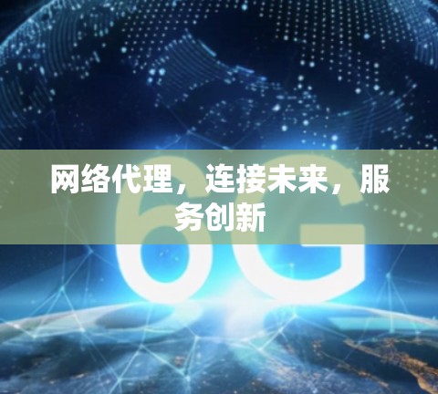 网络代理,连接未来,服务创新 网络代理,连接未来,服务创新