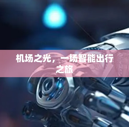 机场之光,一场智能出行之旅 机场之光,一场智能出行之旅