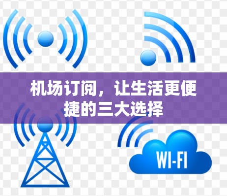 机场订阅,让生活更便捷的三大选择 机场订阅,让生活更便捷的三大选择