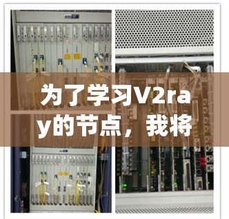 为了学习V2ray的节点，我将按照以下步骤进行