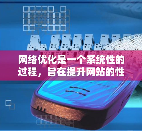 网络优化是一个系统性的过程,旨在提升网站的性能和用户体验。以下是网络优化的步骤和关键点 网络优化是一个系统性的过程,旨在提升网站的性能和用户体验。以下是网络优化的步骤和关键点
