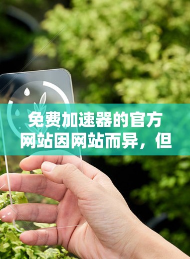 免费加速器的官方网站因网站而异,但以下是一些常见的免费加速器网站,并提供了一些推荐和评价 免费加速器的官方网站因网站而异,但以下是一些常见的免费加速器网站,并提供了一些推荐和评价