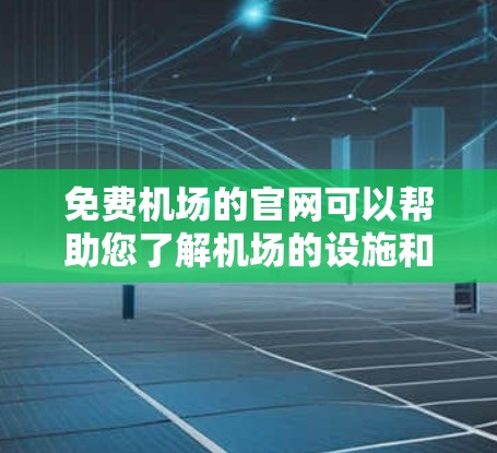 免费机场的官网可以帮助您了解机场的设施和信息,通常包括航班、酒店预订、接送服务等。以下是一些常见的免费机场的官网类型和资源 免费机场的官网可以帮助您了解机场的设施和信息,通常包括航班、酒店预订、接送服务等。以下是一些常见的免费机场的官网类型和资源