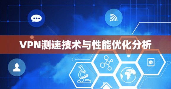 VPN测速技术与性能优化分析 VPN测速技术与性能优化分析