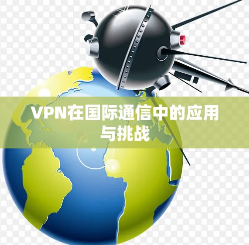 VPN在国际通信中的应用与挑战