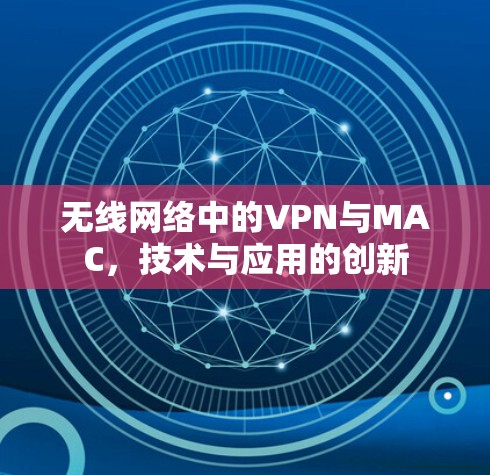 无线网络中的VPN与MAC,技术与应用的创新 无线网络中的VPN与MAC,技术与应用的创新